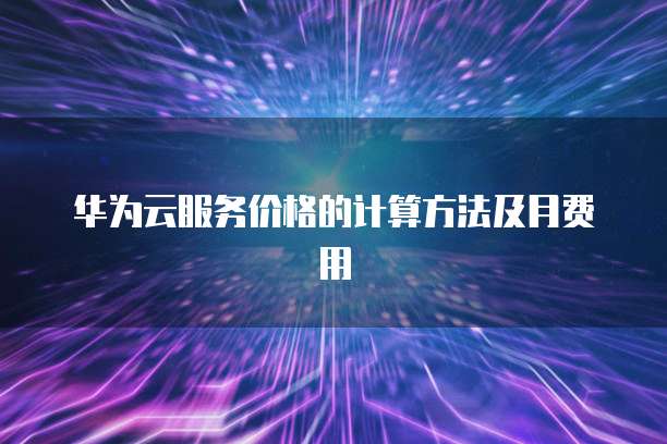 华为云服务价格的计算方法及月费用