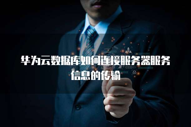 华为云数据库如何连接服务器服务信息的传输
