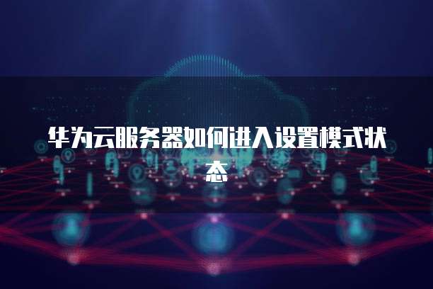 华为云服务器如何进入设置模式状态