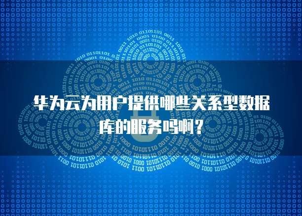 华为云为用户提供哪些关系型数据库的服务吗啊?