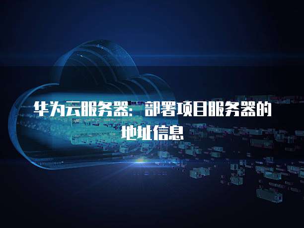 华为云服务器:部署项目服务器的地址信息