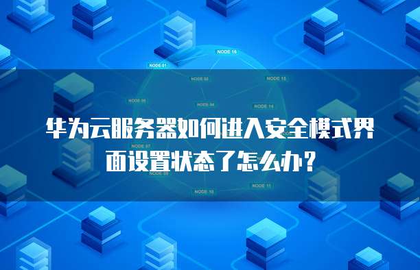华为云服务器如何进入安全模式界面设置状态了怎么办？