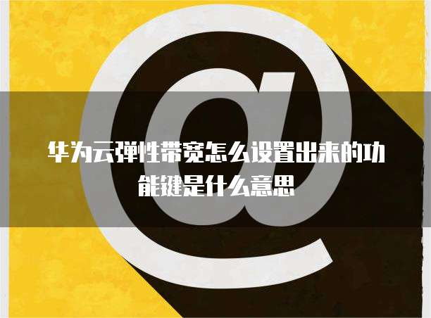 华为云弹性带宽怎么设置出来的功能键是什么意思