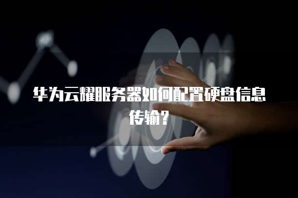 华为云耀服务器如何配置硬盘信息传输?
