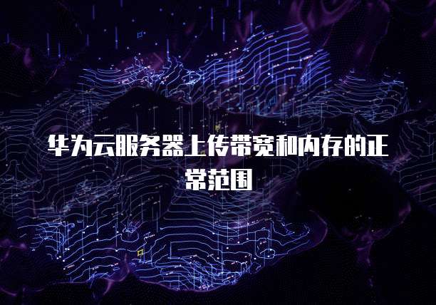 华为云服务器上传带宽和内存的正常范围
