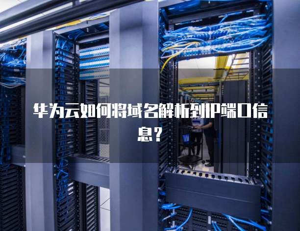 华为云如何将域名解析到IP端口信息?