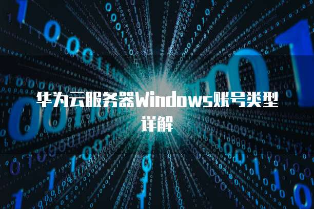 华为云服务器Windows账号类型详解