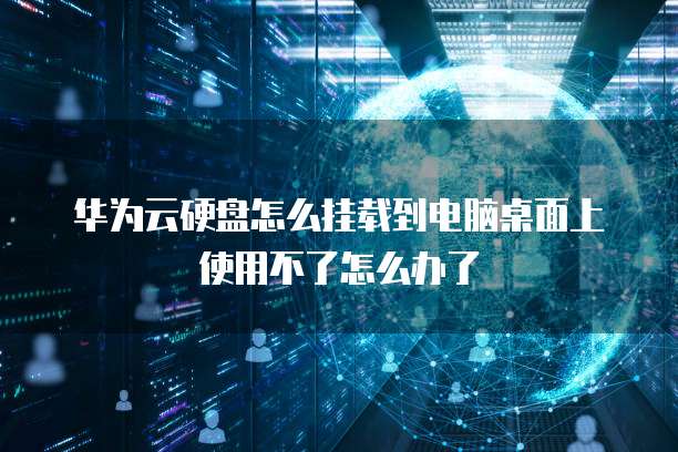 华为云硬盘怎么挂载到电脑桌面上使用不了怎么办了