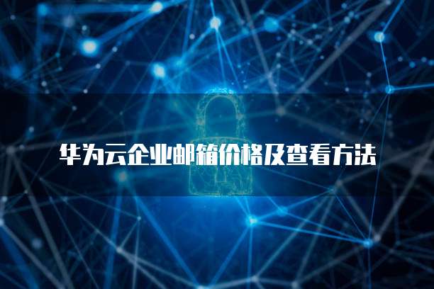 华为云企业邮箱价格及查看方法