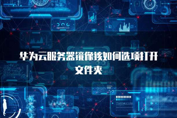 华为云服务器镜像该如何选项打开文件夹