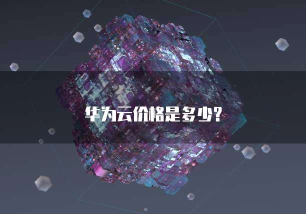 华为云价格是多少？