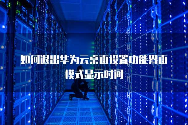 如何退出华为云桌面设置功能界面模式显示时间