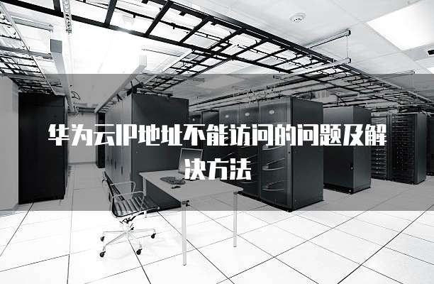 华为云IP地址不能访问的问题及解决方法