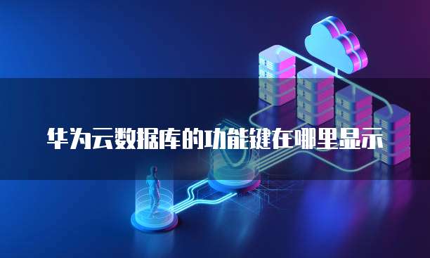 华为云数据库的功能键在哪里显示