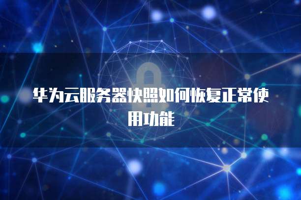 华为云服务器快照如何恢复正常使用功能