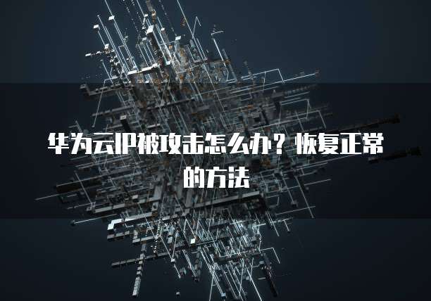 华为云IP被攻击怎么办?恢复正常的方法