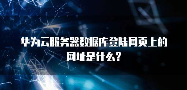华为云服务器数据库登陆网页上的网址是什么?