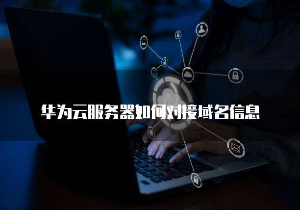 华为云服务器如何对接域名信息