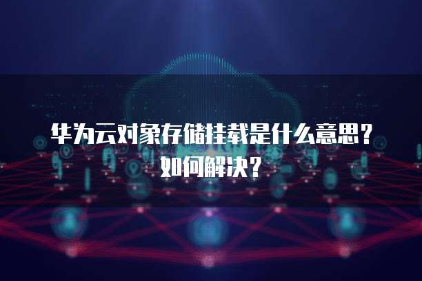 华为云对象存储挂载是什么意思?如何解决?