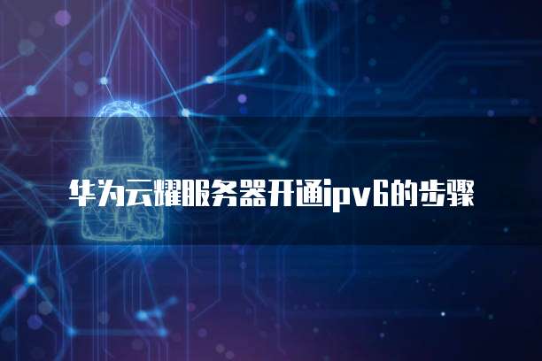 华为云耀服务器开通ipv6的步骤
