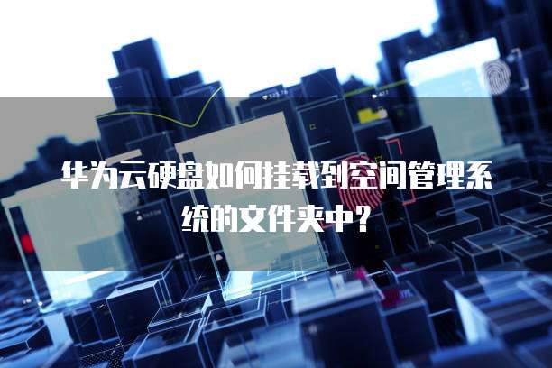 华为云硬盘如何挂载到空间管理系统的文件夹中?