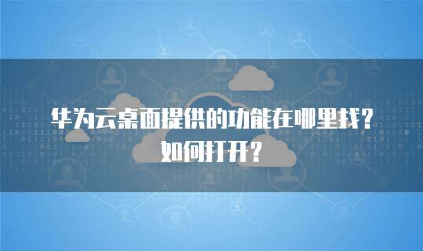 华为云桌面提供的功能在哪里找?如何打开?