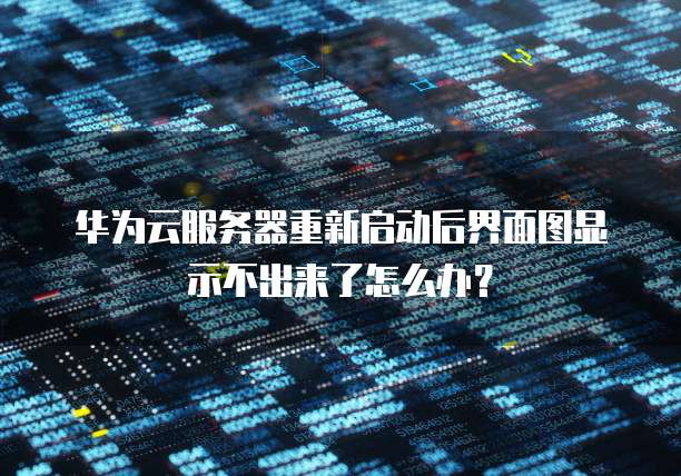 华为云服务器重新启动后界面图显示不出来了怎么办？