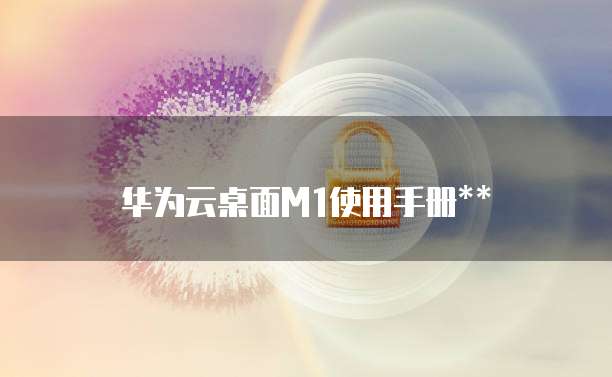 华为云桌面M1使用手册