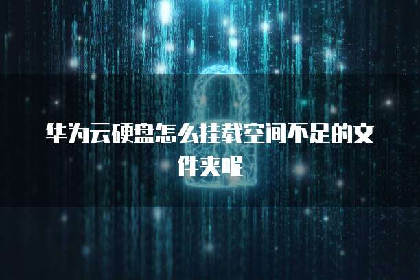 华为云硬盘怎么挂载空间不足的文件夹呢