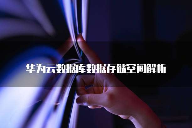 华为云数据库数据存储空间解析