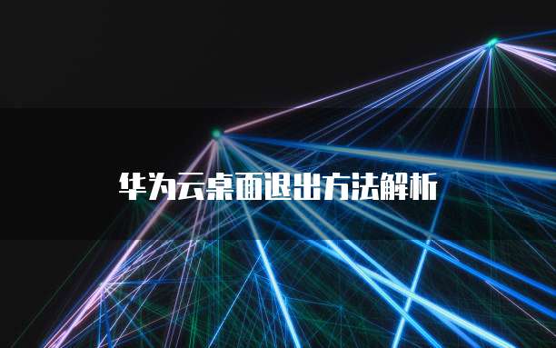 华为云桌面退出方法解析