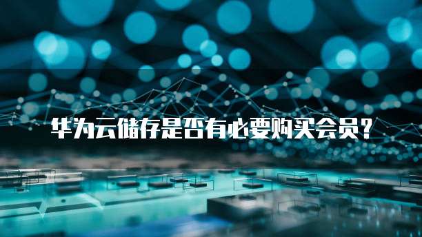 华为云储存是否有必要购买会员?