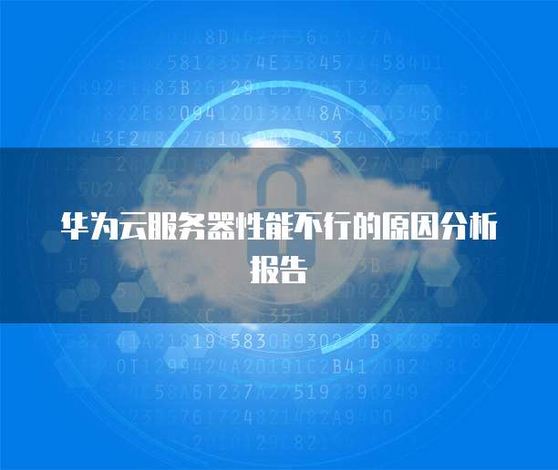 华为云服务器性能不行的原因分析报告