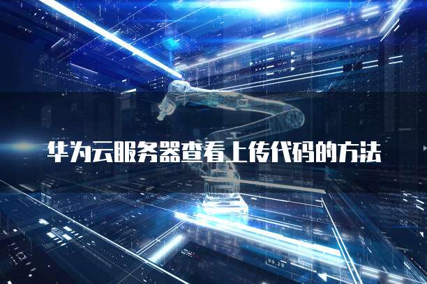 华为云服务器查看上传代码的方法