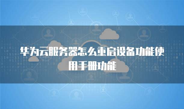 华为云服务器怎么重启设备功能使用手册功能