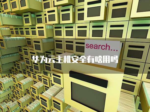 华为云主机安全有啥用吗