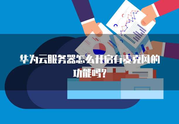 华为云服务器怎么开启有麦克风的功能吗?
