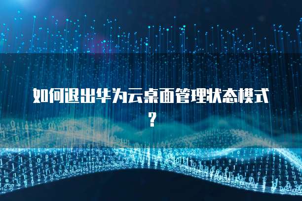 如何退出华为云桌面管理状态模式？