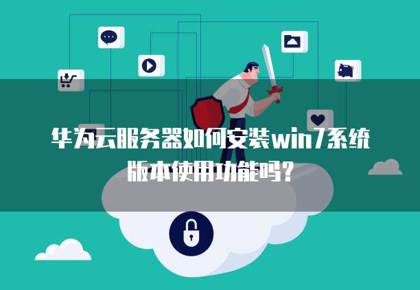 华为云服务器如何安装win7系统版本使用功能吗?