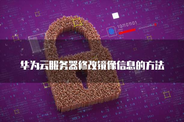 华为云服务器修改镜像信息的方法
