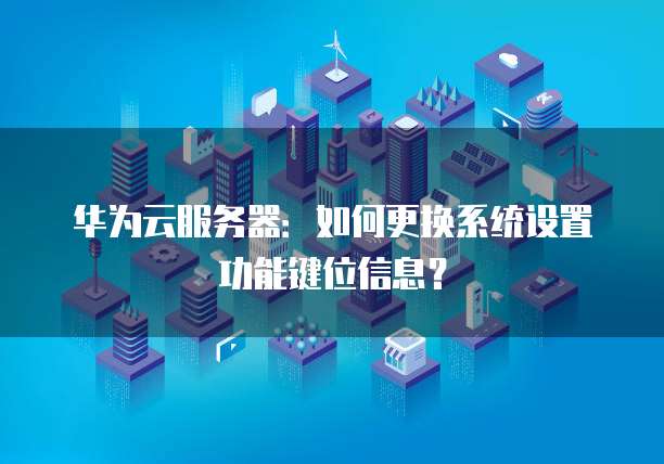 华为云服务器：如何更换系统设置功能键位信息？