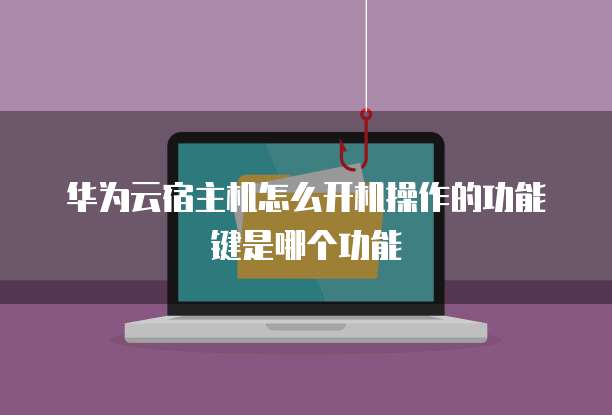 华为云宿主机怎么开机操作的功能键是哪个功能
