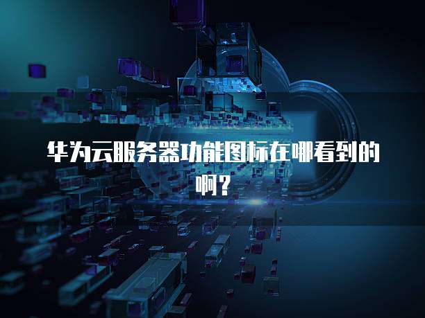 华为云服务器功能图标在哪看到的啊?