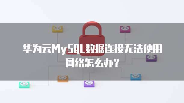 华为云MySQL数据连接无法使用网络怎么办？