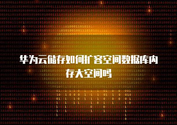 华为云储存如何扩容空间数据库内存大空间吗