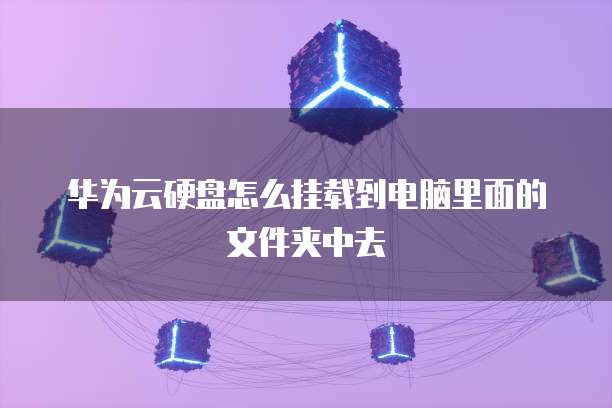 华为云硬盘怎么挂载到电脑里面的文件夹中去