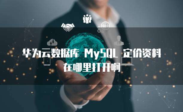 华为云数据库 MySQL 定价资料在哪里打开啊