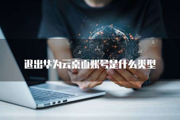 退出华为云桌面账号是什么类型