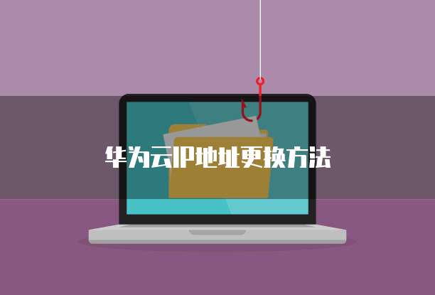 华为云IP地址更换方法