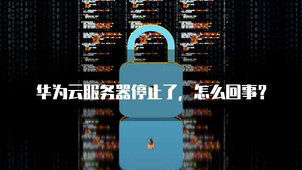 华为云服务器停止了，怎么回事？